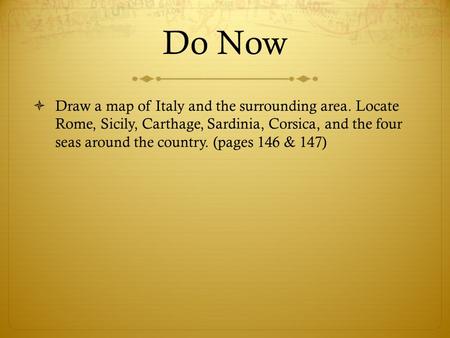 Do Now  Draw a map of Italy and the surrounding area. Locate Rome, Sicily, Carthage, Sardinia, Corsica, and the four seas around the country. (pages 146.