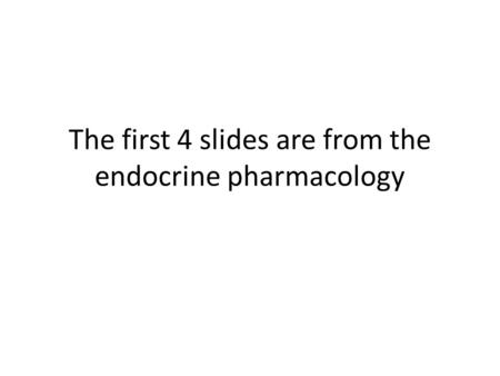 The first 4 slides are from the endocrine pharmacology.
