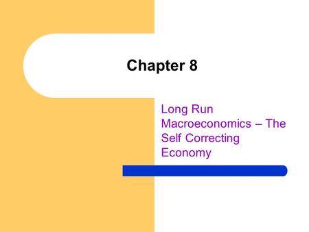 Chapter 8 Long Run Macroeconomics – The Self Correcting Economy.