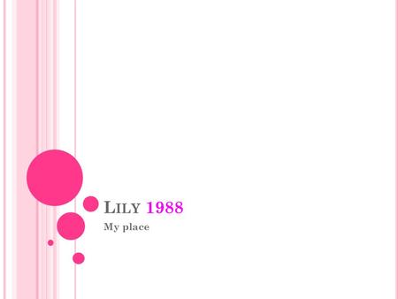 L ILY 1988 My place. What is Lily good at? Lily is really good at gymnastics.