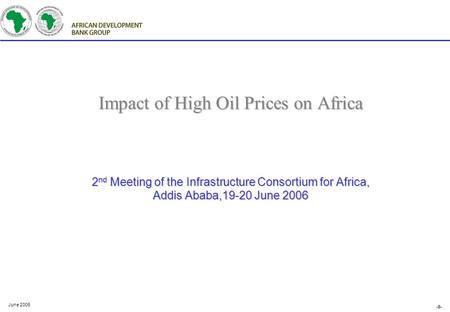-0- June 2006 Impact of High Oil Prices on Africa 2 nd Meeting of the Infrastructure Consortium for Africa, Addis Ababa,19-20 June 2006.