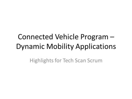 Connected Vehicle Program – Dynamic Mobility Applications Highlights for Tech Scan Scrum.