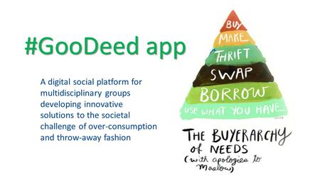 #GooDeed app A digital social platform for multidisciplinary groups developing innovative solutions to the societal challenge of over-consumption and throw-away.