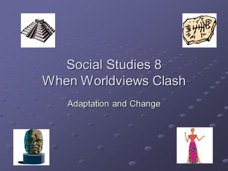 Social Studies 8 When Worldviews Clash Adaptation and Change.