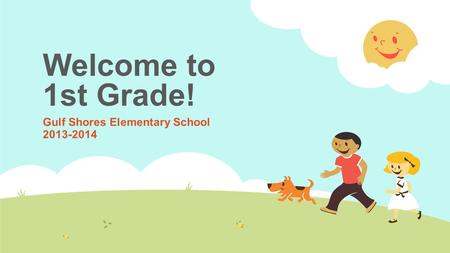 Welcome to 1st Grade! Gulf Shores Elementary School 2013-2014.