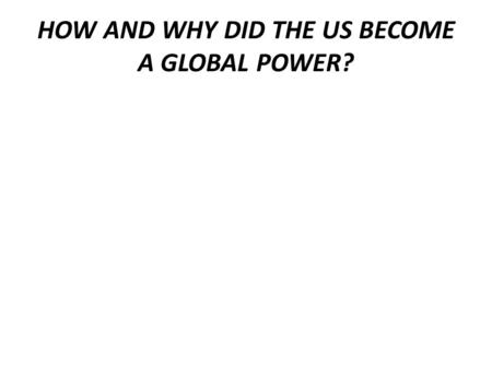 HOW AND WHY DID THE US BECOME A GLOBAL POWER?. HOW DID WWI IMPACT USFP? Why did the US become militarily involved in a European war? Woodrow Wilson ‘s.