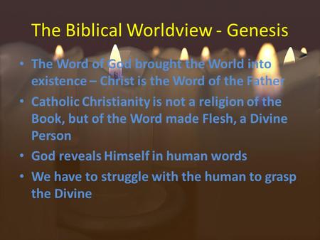 The Biblical Worldview - Genesis The Word of God brought the World into existence – Christ is the Word of the Father Catholic Christianity is not a religion.