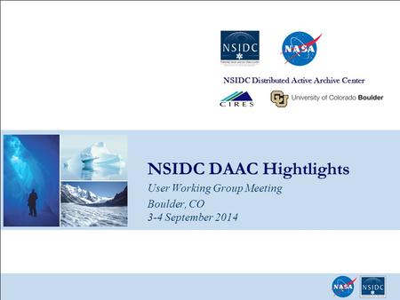 NSIDC DAAC Hightlights User Working Group Meeting Boulder, CO 3-4 September 2014 NSIDC Distributed Active Archive Center.