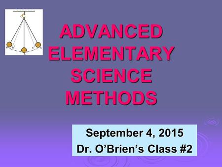 ADVANCED ELEMENTARY SCIENCE METHODS September 4, 2015 Dr. O’Brien’s Class #2.