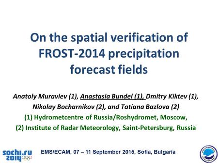 On the spatial verification of FROST-2014 precipitation forecast fields Anatoly Muraviev (1), Anastasia Bundel (1), Dmitry Kiktev (1), Nikolay Bocharnikov.