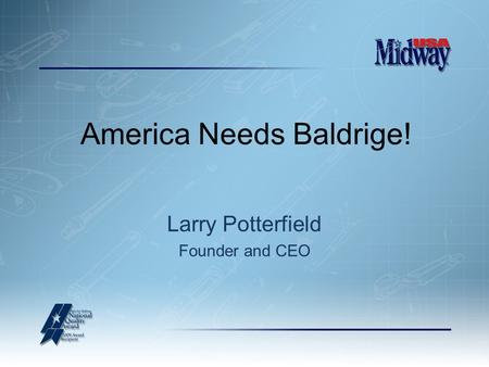 America Needs Baldrige! Larry Potterfield Founder and CEO.