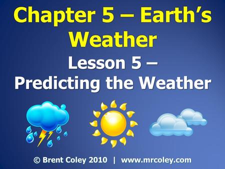 Lesson 5 – Predicting the Weather © Brent Coley 2010 | www.mrcoley.com.