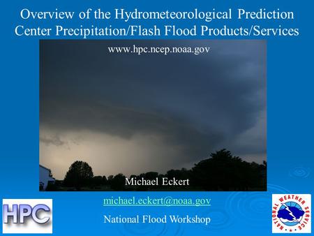 Overview of the Hydrometeorological Prediction Center Precipitation/Flash Flood Products/Services  Michael Eckert