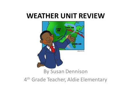WEATHER UNIT REVIEW By Susan Dennison 4 th Grade Teacher, Aldie Elementary.