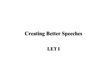 Creating Better Speeches LET I. Introduction Throughout your life you will be asked to give speeches. These speeches may be formal presentations or just.