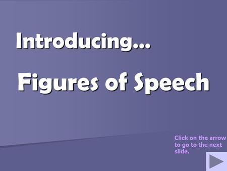 Figures of Speech Introducing… Click on the arrow to go to the next slide.