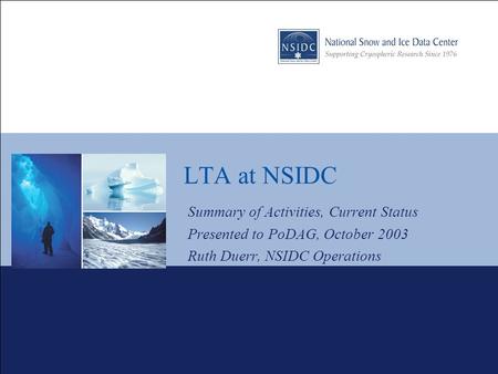 LTA at NSIDC Summary of Activities, Current Status Presented to PoDAG, October 2003 Ruth Duerr, NSIDC Operations.
