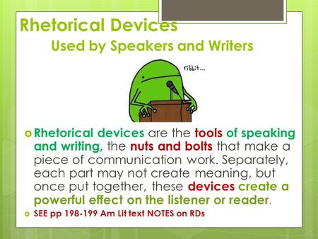 Rhetorical Devices Used by Speakers and Writers  Rhetorical devices are the tools of speaking and writing, the nuts and bolts that make a piece of communication.