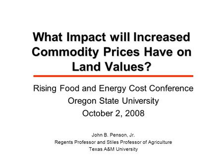 What Impact will Increased Commodity Prices Have on Land Values? Rising Food and Energy Cost Conference Oregon State University October 2, 2008 John B.