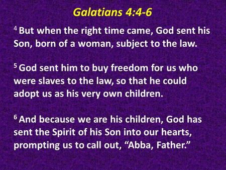 Galatians 4:4-6 4 But when the right time came, God sent his Son, born of a woman, subject to the law. 5 God sent him to buy freedom for us who were slaves.