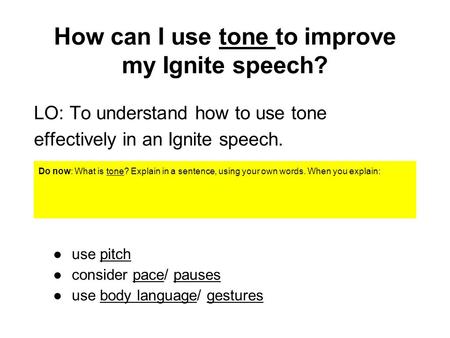 How can I use tone to improve my Ignite speech? LO: To understand how to use tone effectively in an Ignite speech. Do now: What is tone? Explain in a sentence,