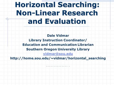 Horizontal Searching: Non-Linear Research and Evaluation Horizontal Searching: Non-Linear Research and Evaluation Dale Vidmar Library Instruction Coordinator/