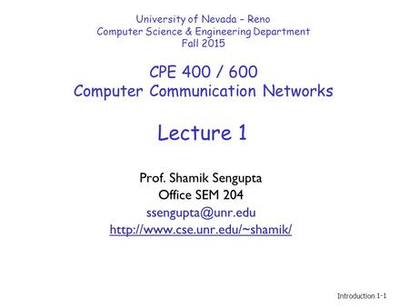 Introduction 1-1 Lecture 1 University of Nevada – Reno Computer Science & Engineering Department Fall 2015 CPE 400 / 600 Computer Communication Networks.