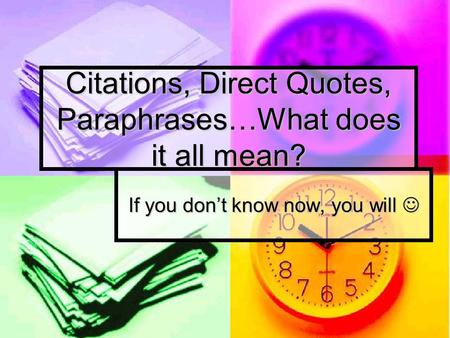 Citations, Direct Quotes, Paraphrases…What does it all mean? If you don’t know now, you will If you don’t know now, you will.