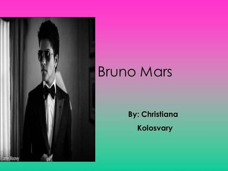 Bruno Mars By: Christiana Kolosvary.