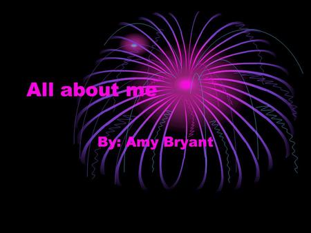 All about me By: Amy Bryant. Introduction My name is Amy Bryant and this presentation is going to be all about me!