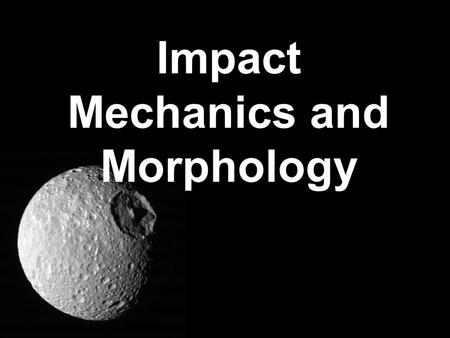 Impact Mechanics and Morphology. Impact Craters Crater: From the Greek krater meaning bowl Drop a rock into some sand (v = a few m/sec) –Physically what.