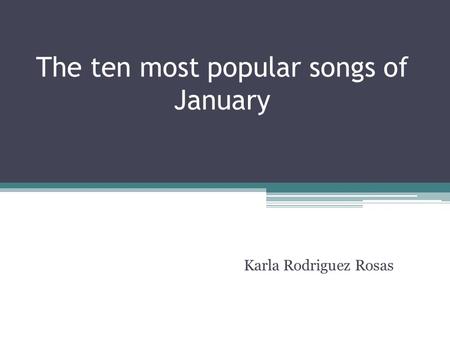 The ten most popular songs of January Karla Rodriguez Rosas.