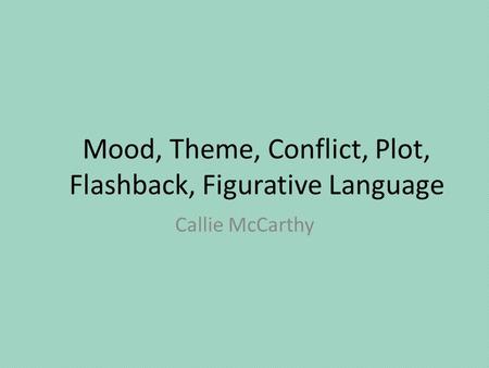 Mood, Theme, Conflict, Plot, Flashback, Figurative Language Callie McCarthy.