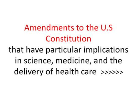 Amendments to the U.S Constitution that have particular implications in science, medicine, and the delivery of health care >>>>>>