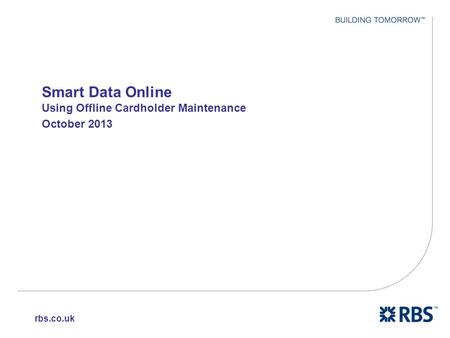 1 Smart Data Online Using Offline Cardholder Maintenance October 2013 rbs.co.uk.