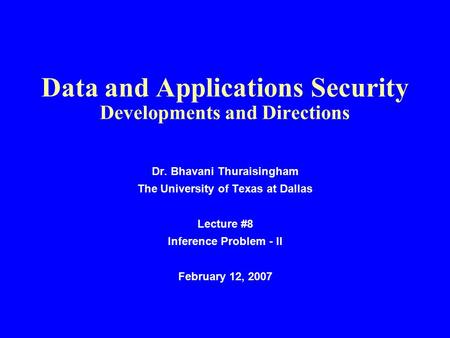 Data and Applications Security Developments and Directions Dr. Bhavani Thuraisingham The University of Texas at Dallas Lecture #8 Inference Problem - II.