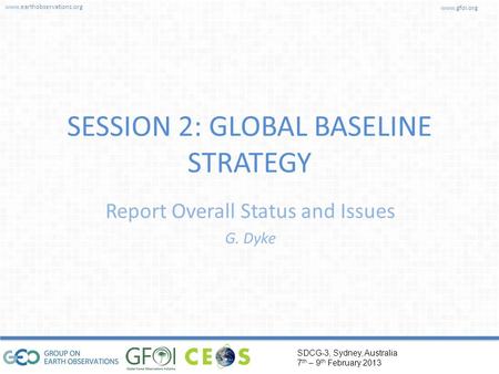 Www.earthobservations.org www.gfoi.org SDCG-3, Sydney, Australia 7 th – 9 th February 2013 SESSION 2: GLOBAL BASELINE STRATEGY Report Overall Status and.