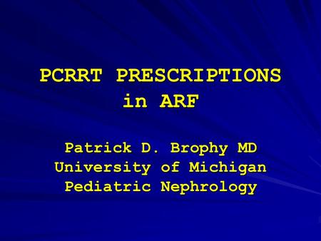 PCRRT PRESCRIPTIONS in ARF Patrick D. Brophy MD University of Michigan Pediatric Nephrology.