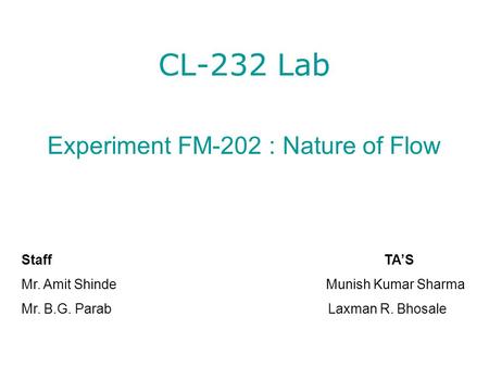 CL-232 Lab Experiment FM-202 : Nature of Flow Staff TA’S Mr. Amit Shinde Munish Kumar Sharma Mr. B.G. Parab Laxman R. Bhosale.
