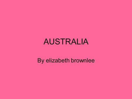 AUSTRALIA By elizabeth brownlee. ~Australia!~ FACTS Capital: Canberra Leader: Queen Elizabeth II Government: Democratic Local divisions: 6 states and.