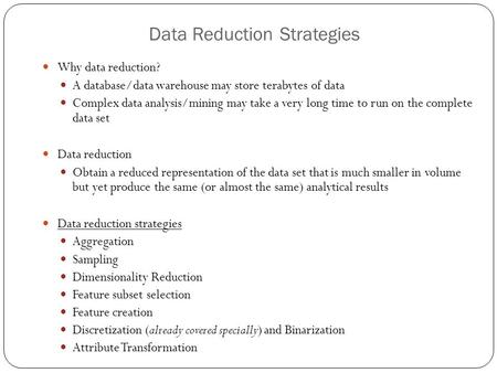 Data Reduction Strategies Why data reduction? A database/data warehouse may store terabytes of data Complex data analysis/mining may take a very long time.