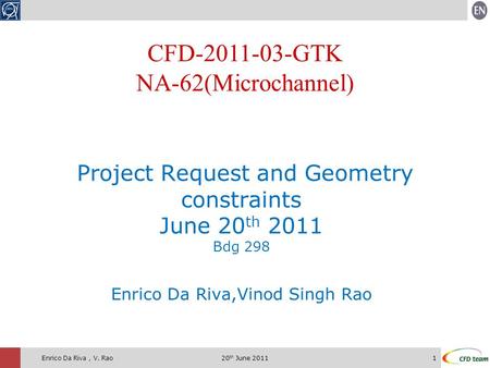 20 th June 20111Enrico Da Riva, V. Rao Project Request and Geometry constraints June 20 th 2011 Bdg 298 Enrico Da Riva,Vinod Singh Rao CFD-2011-03-GTK.