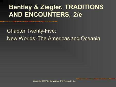 Copyright ©2002 by the McGraw-Hill Companies, Inc. Chapter Twenty-Five: New Worlds: The Americas and Oceania Bentley & Ziegler, TRADITIONS AND ENCOUNTERS,