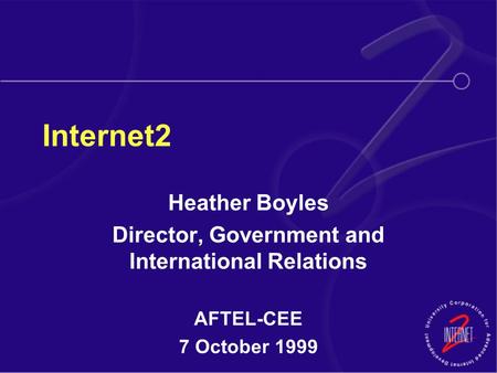 Internet2 Heather Boyles Director, Government and International Relations AFTEL-CEE 7 October 1999.