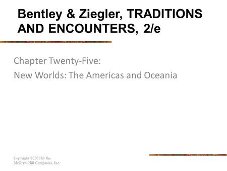 Chapter Twenty-Five: New Worlds: The Americas and Oceania Copyright ©2002 by the McGraw-Hill Companies, Inc. Bentley & Ziegler, TRADITIONS AND ENCOUNTERS,
