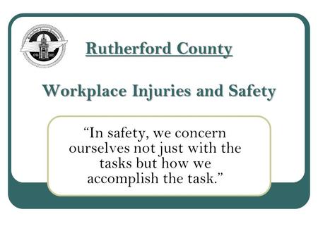 Rutherford County Workplace Injuries and Safety “In safety, we concern ourselves not just with the tasks but how we accomplish the task.”