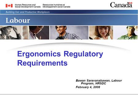 Ergonomics Regulatory Requirements Bawan Saravanabawan, Labour Program, HRSDC February 4, 2008.