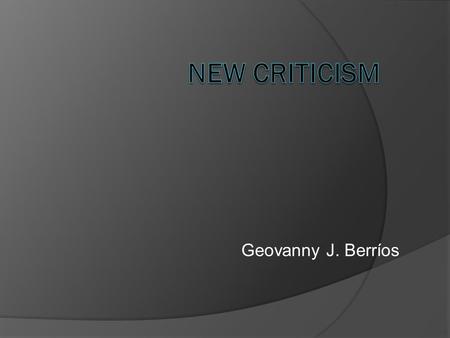 Geovanny J. Berríos. New Criticism  Is a type of formalist current of literary theory that dominated Anglo- American literary criticism in the middle.