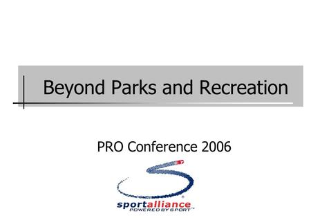 Beyond Parks and Recreation PRO Conference 2006. Presentation Sportalliance: a community resource.