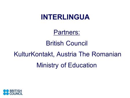 INTERLINGUA Partners: British Council KulturKontakt, Austria The Romanian Ministry of Education.